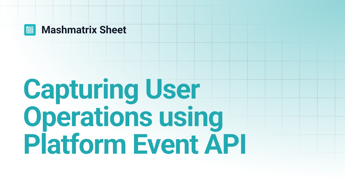 Capturing User Operations using Platform Event API | Mashmatrix Sheet